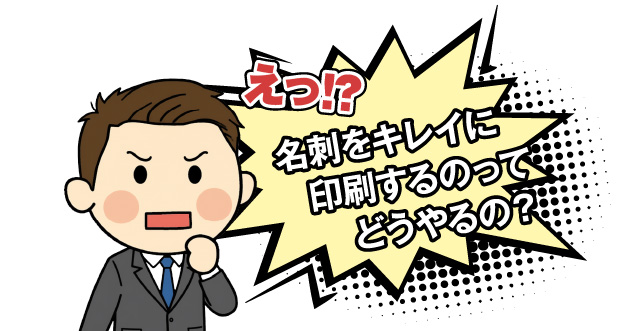 えっ！？名刺をキレイに印刷するのってどうやんの？
